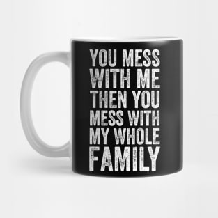 You Mess With Me Then You Mess With My Whole Family Mug